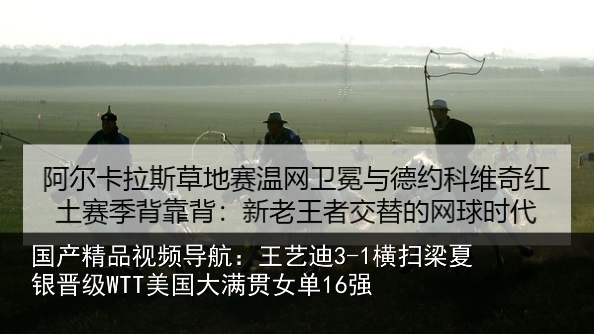 国产精品视频导航：王艺迪3-1横扫梁夏银晋级WTT美国大满贯女单16强
