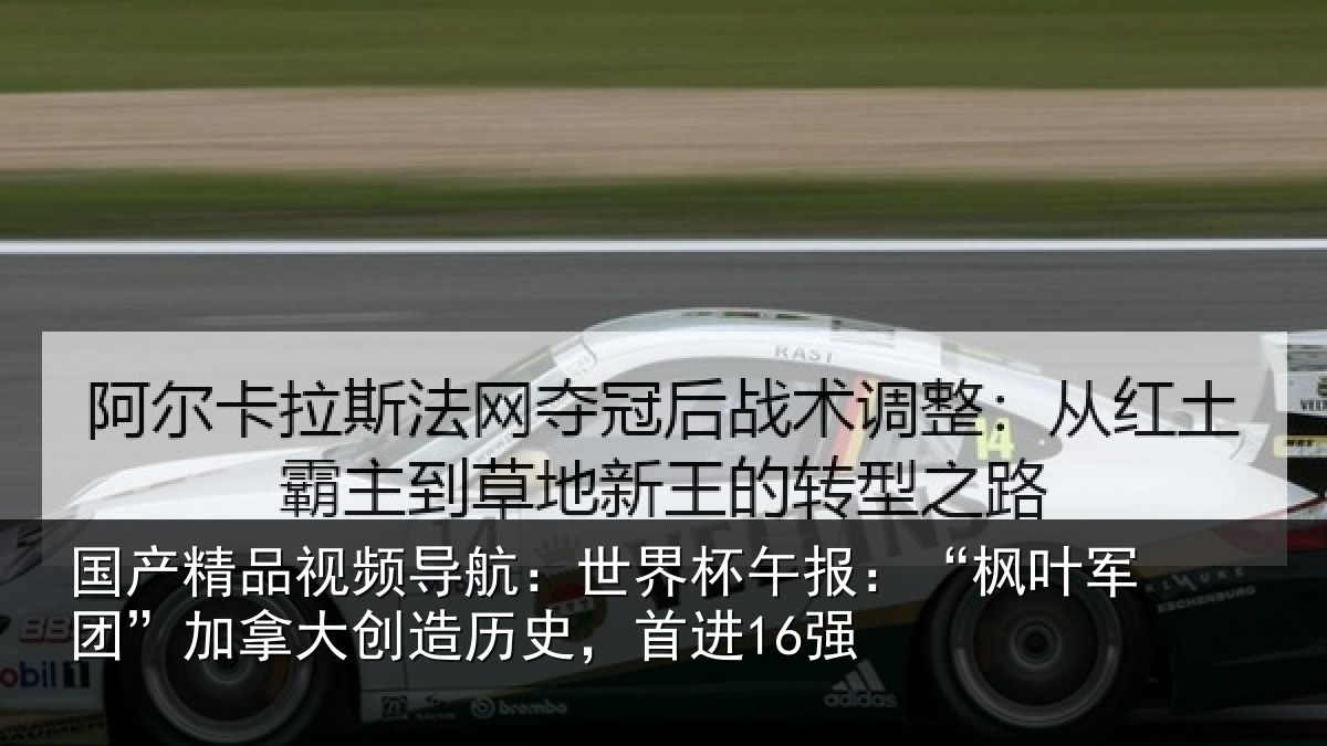 国产精品视频导航:世界相关情况拿大创造历史,首进16强
