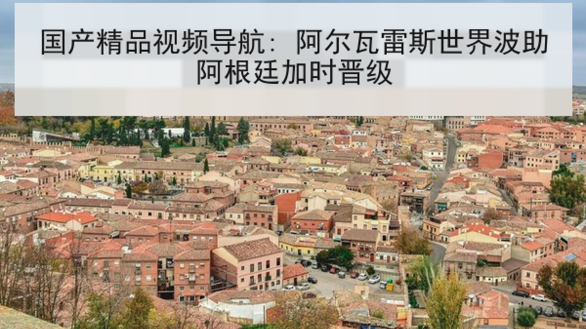 国产精品视频导航: 阿尔瓦雷斯世界波助阿根廷加时晋级