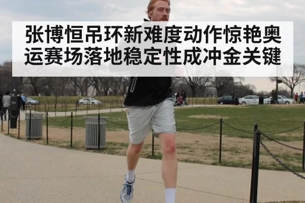 张博恒吊环新难度动作惊艳奥运赛场落地稳定性成冲金关键