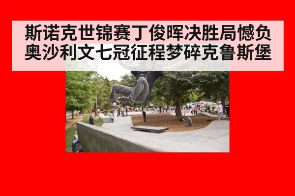 斯诺克世锦赛丁俊晖决胜局憾负奥沙利文七冠征程梦碎克鲁斯堡