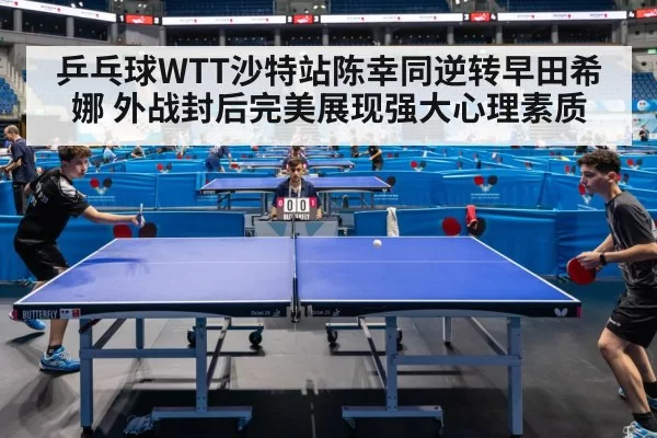 乒乓球WTT沙特站陈幸同逆转早田希娜 外战封后完美展现强大心理素质