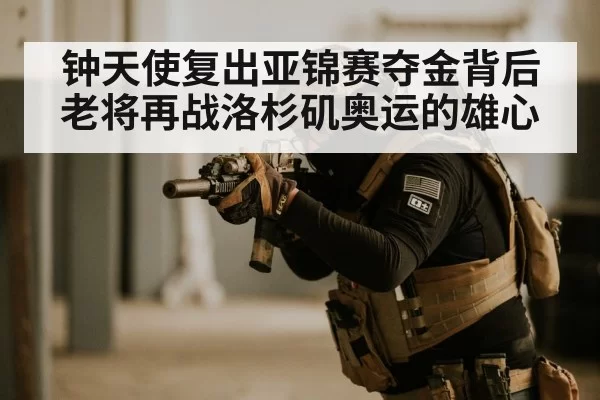钟天使复出亚锦赛夺金背后 老将再战洛杉矶奥运的雄心
