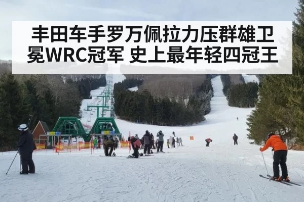 丰田车手罗万佩拉力压群雄卫冕WRC冠军 史上最年轻四冠王