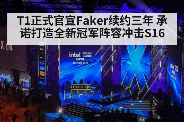 T1正式官宣Faker续约三年 承诺打造全新冠军阵容冲击S16