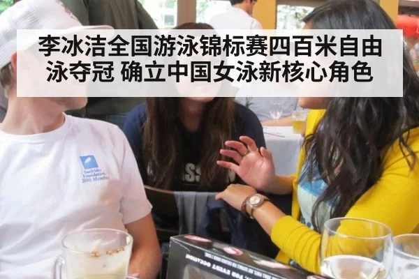 李冰洁全国游泳锦标赛四百米自由泳夺冠 确立中国女泳新核心角色