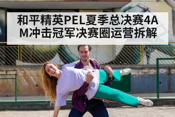 和平精英PEL夏季总决赛4AM冲击冠军决赛圈运营拆解